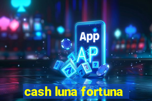 cash luna fortuna